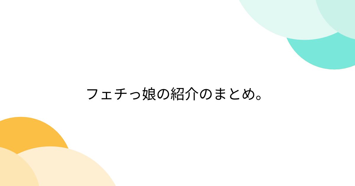 499 | 美脚・足フェチのためのまとめ