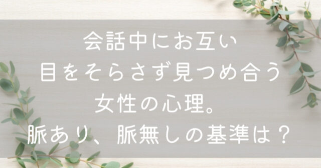 会話中に目をそらさない女性は脈あり？女性心理と特徴を紹介 - Jメールマッチング